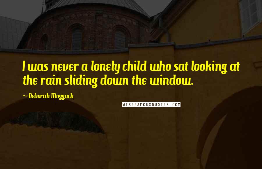 Deborah Moggach Quotes: I was never a lonely child who sat looking at the rain sliding down the window.