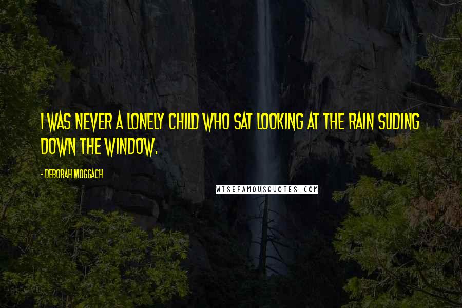 Deborah Moggach Quotes: I was never a lonely child who sat looking at the rain sliding down the window.