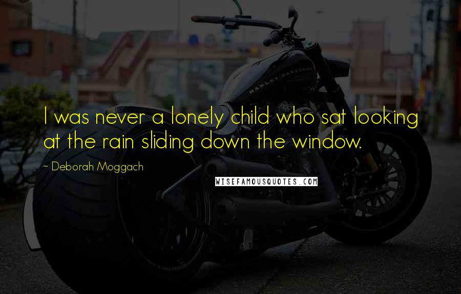Deborah Moggach Quotes: I was never a lonely child who sat looking at the rain sliding down the window.