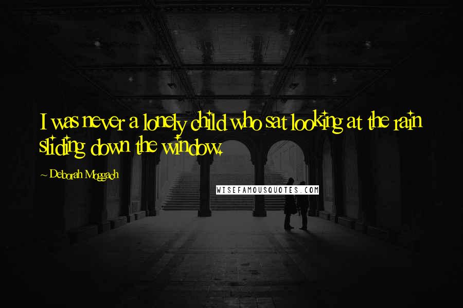 Deborah Moggach Quotes: I was never a lonely child who sat looking at the rain sliding down the window.
