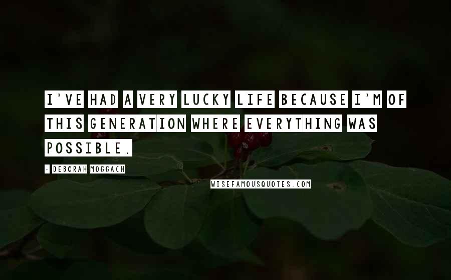 Deborah Moggach Quotes: I've had a very lucky life because I'm of this generation where everything was possible.