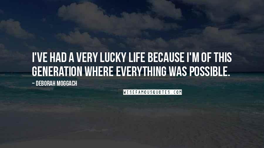 Deborah Moggach Quotes: I've had a very lucky life because I'm of this generation where everything was possible.