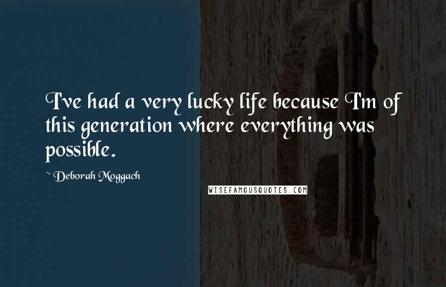 Deborah Moggach Quotes: I've had a very lucky life because I'm of this generation where everything was possible.