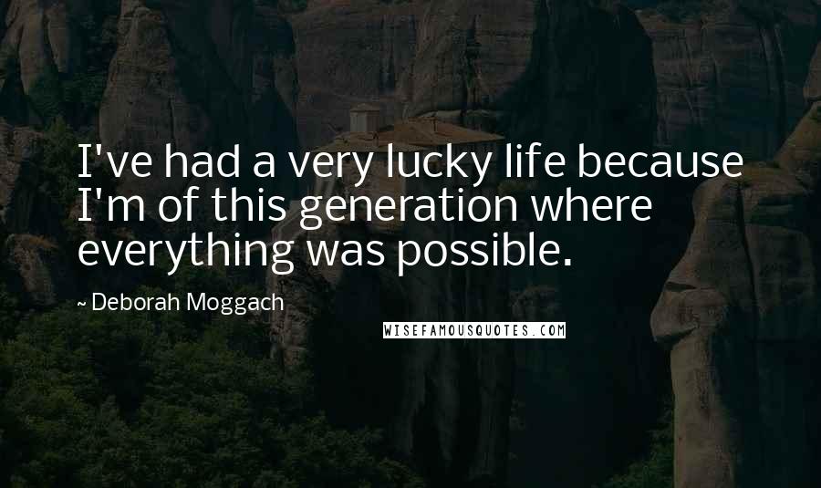 Deborah Moggach Quotes: I've had a very lucky life because I'm of this generation where everything was possible.