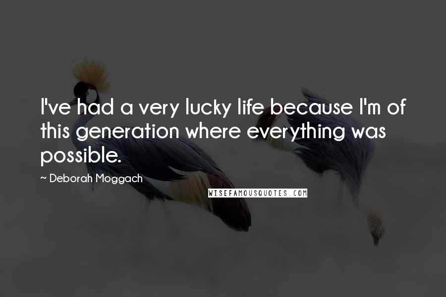 Deborah Moggach Quotes: I've had a very lucky life because I'm of this generation where everything was possible.