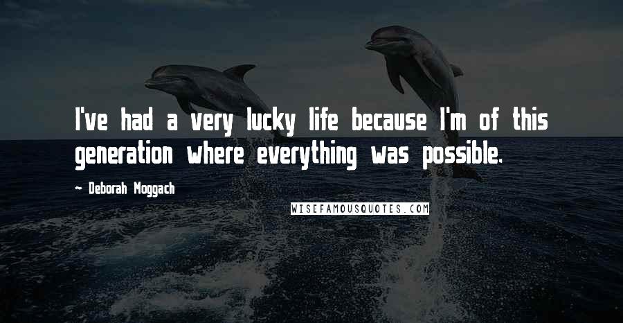 Deborah Moggach Quotes: I've had a very lucky life because I'm of this generation where everything was possible.