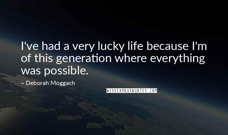 Deborah Moggach Quotes: I've had a very lucky life because I'm of this generation where everything was possible.