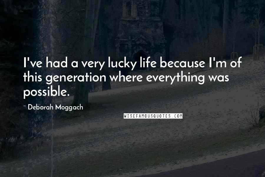 Deborah Moggach Quotes: I've had a very lucky life because I'm of this generation where everything was possible.