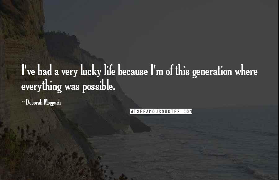 Deborah Moggach Quotes: I've had a very lucky life because I'm of this generation where everything was possible.