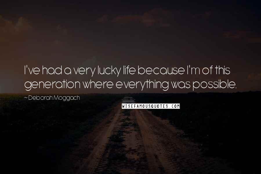 Deborah Moggach Quotes: I've had a very lucky life because I'm of this generation where everything was possible.