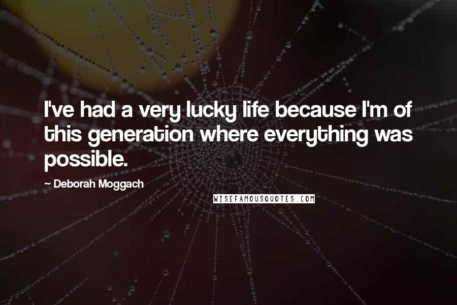 Deborah Moggach Quotes: I've had a very lucky life because I'm of this generation where everything was possible.