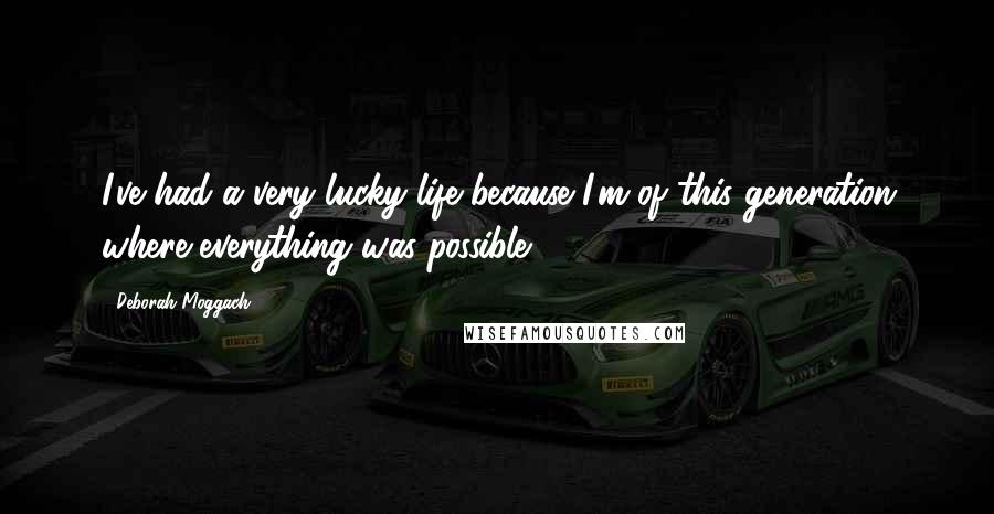 Deborah Moggach Quotes: I've had a very lucky life because I'm of this generation where everything was possible.