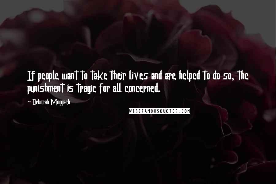 Deborah Moggach Quotes: If people want to take their lives and are helped to do so, the punishment is tragic for all concerned.