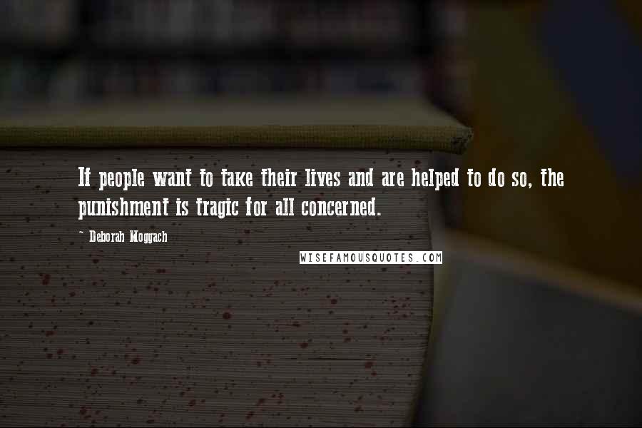 Deborah Moggach Quotes: If people want to take their lives and are helped to do so, the punishment is tragic for all concerned.