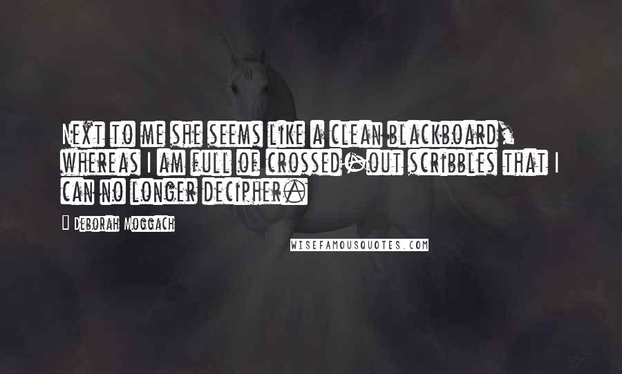 Deborah Moggach Quotes: Next to me she seems like a clean blackboard, whereas I am full of crossed-out scribbles that I can no longer decipher.