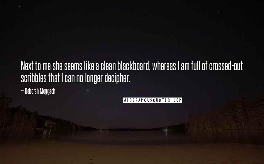 Deborah Moggach Quotes: Next to me she seems like a clean blackboard, whereas I am full of crossed-out scribbles that I can no longer decipher.