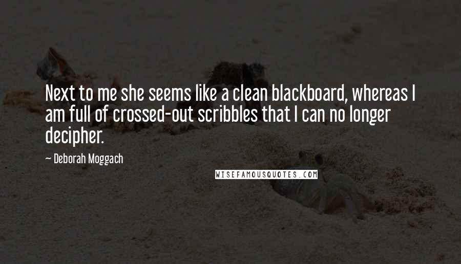 Deborah Moggach Quotes: Next to me she seems like a clean blackboard, whereas I am full of crossed-out scribbles that I can no longer decipher.