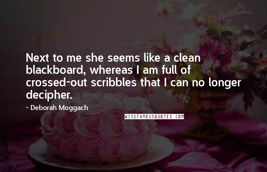 Deborah Moggach Quotes: Next to me she seems like a clean blackboard, whereas I am full of crossed-out scribbles that I can no longer decipher.