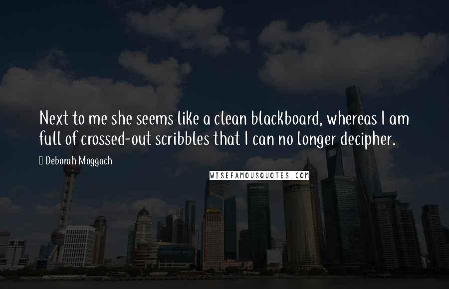 Deborah Moggach Quotes: Next to me she seems like a clean blackboard, whereas I am full of crossed-out scribbles that I can no longer decipher.