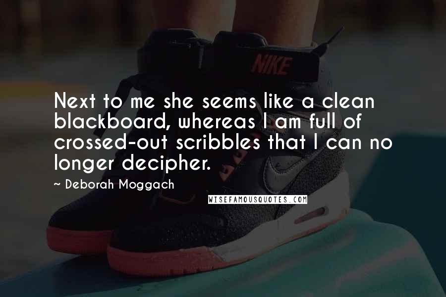 Deborah Moggach Quotes: Next to me she seems like a clean blackboard, whereas I am full of crossed-out scribbles that I can no longer decipher.