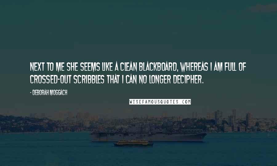 Deborah Moggach Quotes: Next to me she seems like a clean blackboard, whereas I am full of crossed-out scribbles that I can no longer decipher.