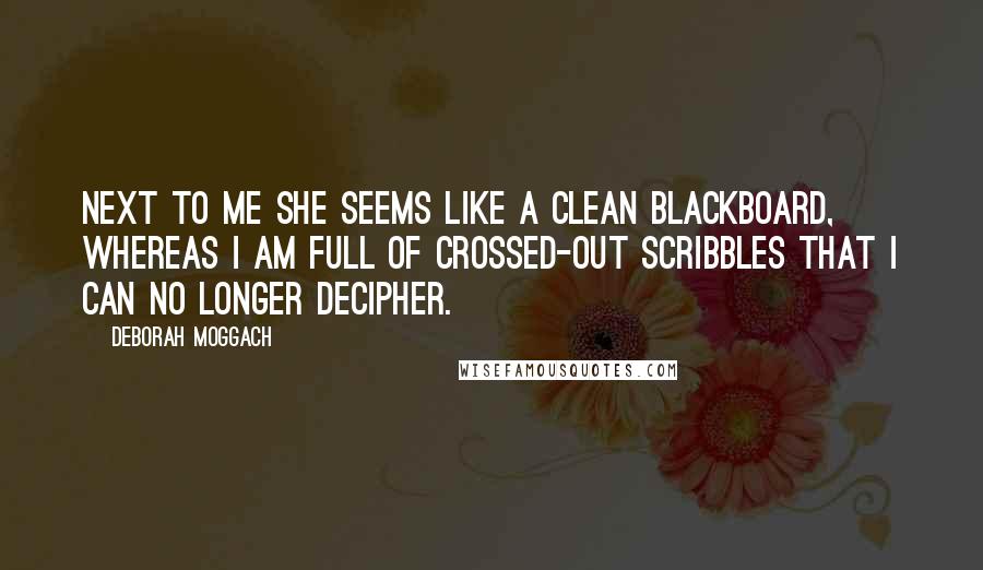 Deborah Moggach Quotes: Next to me she seems like a clean blackboard, whereas I am full of crossed-out scribbles that I can no longer decipher.