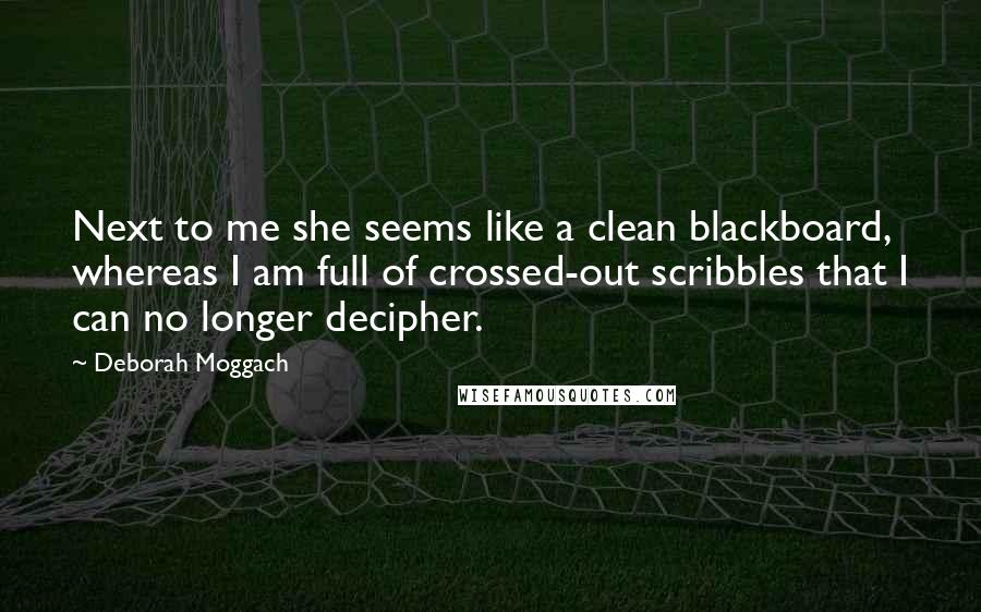 Deborah Moggach Quotes: Next to me she seems like a clean blackboard, whereas I am full of crossed-out scribbles that I can no longer decipher.