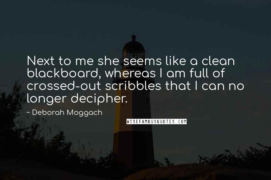 Deborah Moggach Quotes: Next to me she seems like a clean blackboard, whereas I am full of crossed-out scribbles that I can no longer decipher.