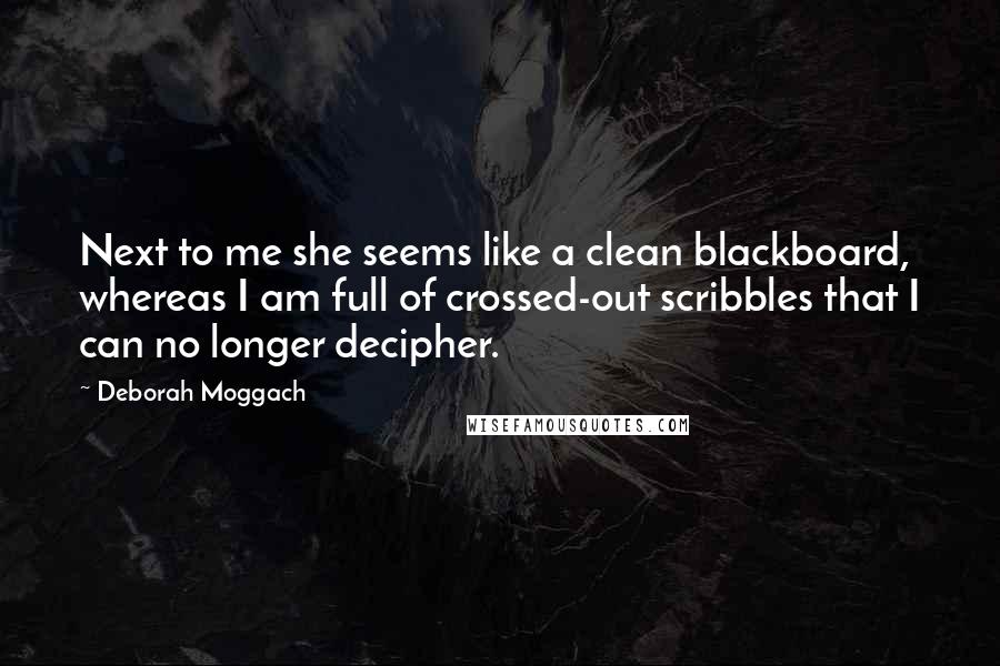 Deborah Moggach Quotes: Next to me she seems like a clean blackboard, whereas I am full of crossed-out scribbles that I can no longer decipher.