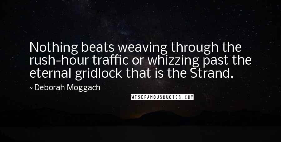 Deborah Moggach Quotes: Nothing beats weaving through the rush-hour traffic or whizzing past the eternal gridlock that is the Strand.