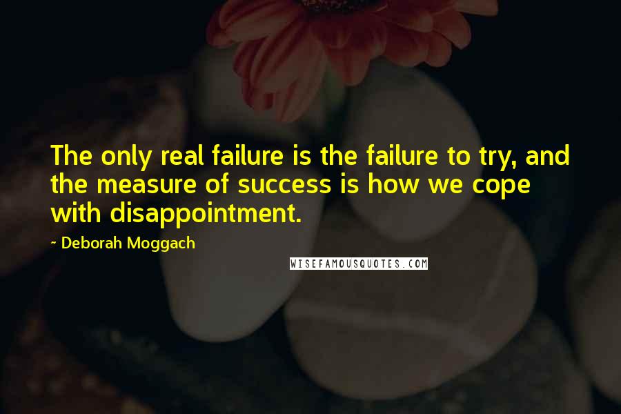 Deborah Moggach Quotes: The only real failure is the failure to try, and the measure of success is how we cope with disappointment.