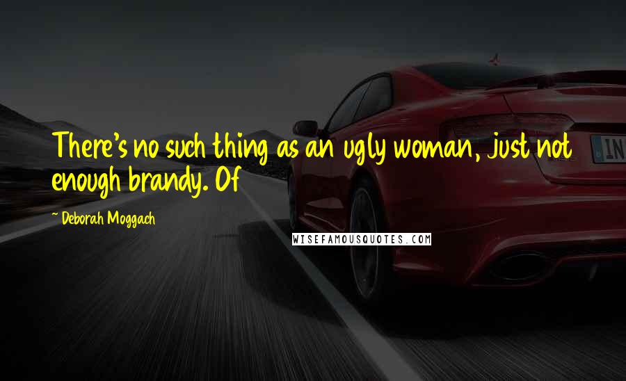 Deborah Moggach Quotes: There's no such thing as an ugly woman, just not enough brandy. Of