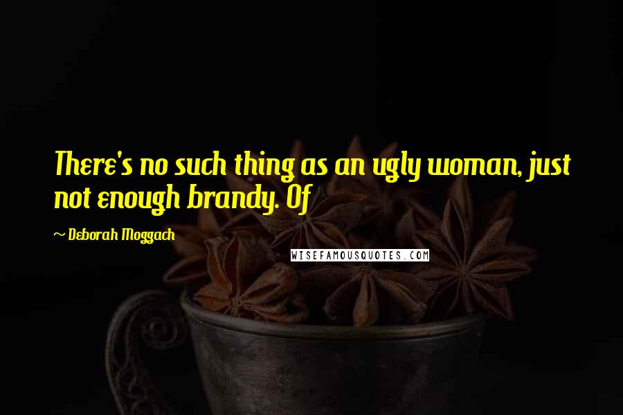 Deborah Moggach Quotes: There's no such thing as an ugly woman, just not enough brandy. Of