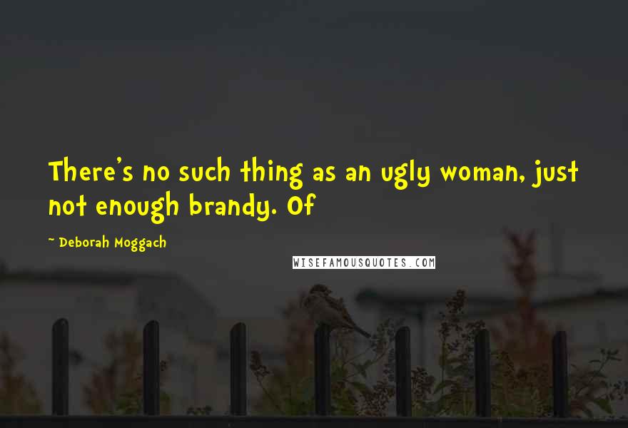 Deborah Moggach Quotes: There's no such thing as an ugly woman, just not enough brandy. Of
