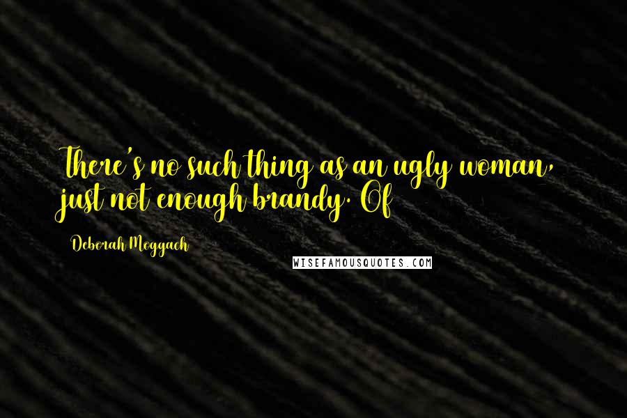 Deborah Moggach Quotes: There's no such thing as an ugly woman, just not enough brandy. Of