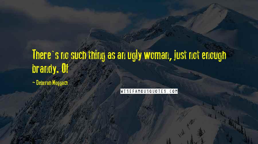Deborah Moggach Quotes: There's no such thing as an ugly woman, just not enough brandy. Of