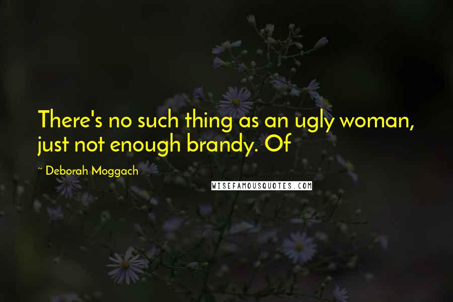 Deborah Moggach Quotes: There's no such thing as an ugly woman, just not enough brandy. Of