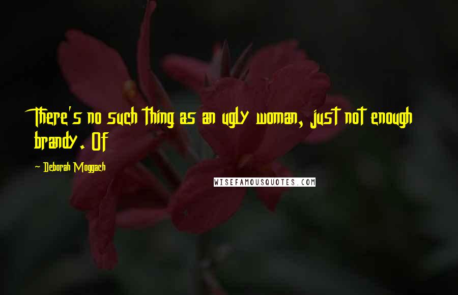 Deborah Moggach Quotes: There's no such thing as an ugly woman, just not enough brandy. Of