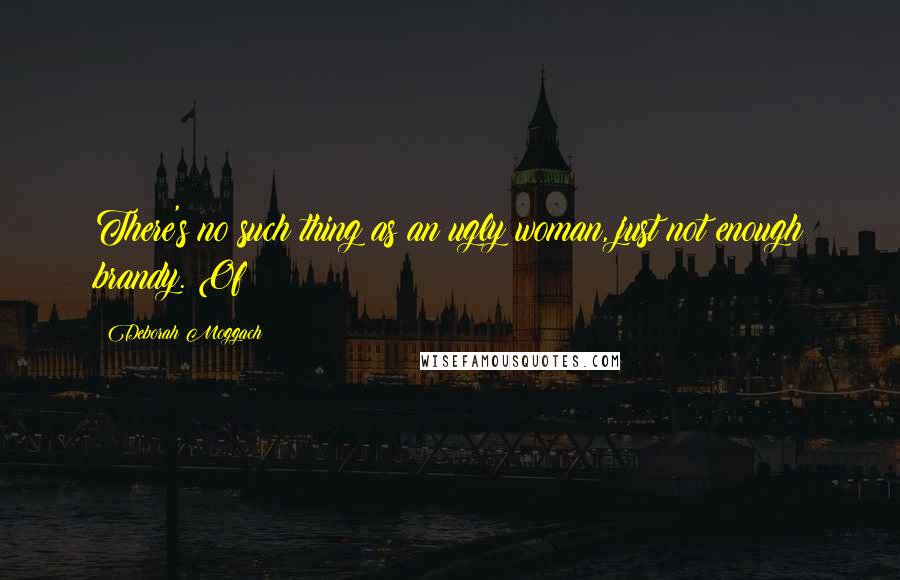 Deborah Moggach Quotes: There's no such thing as an ugly woman, just not enough brandy. Of