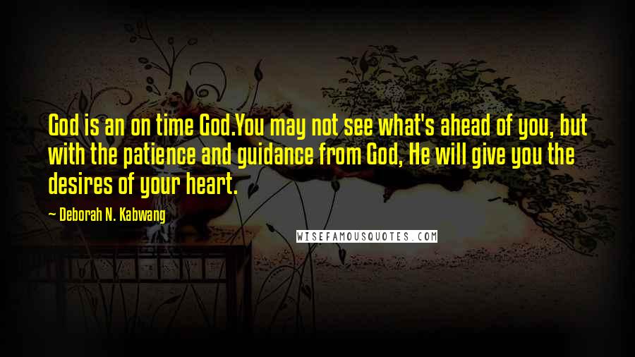 Deborah N. Kabwang Quotes: God is an on time God.You may not see what's ahead of you, but with the patience and guidance from God, He will give you the desires of your heart.