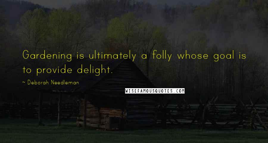 Deborah Needleman Quotes: Gardening is ultimately a folly whose goal is to provide delight.