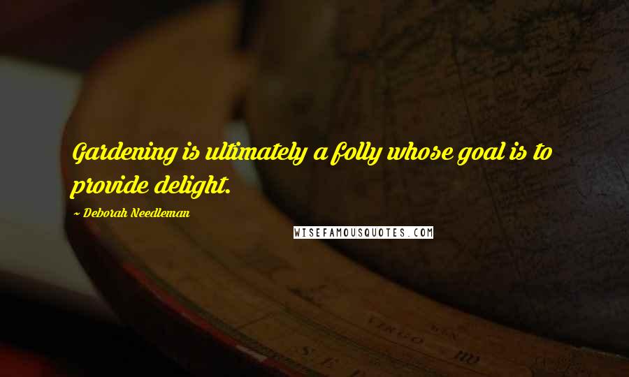 Deborah Needleman Quotes: Gardening is ultimately a folly whose goal is to provide delight.