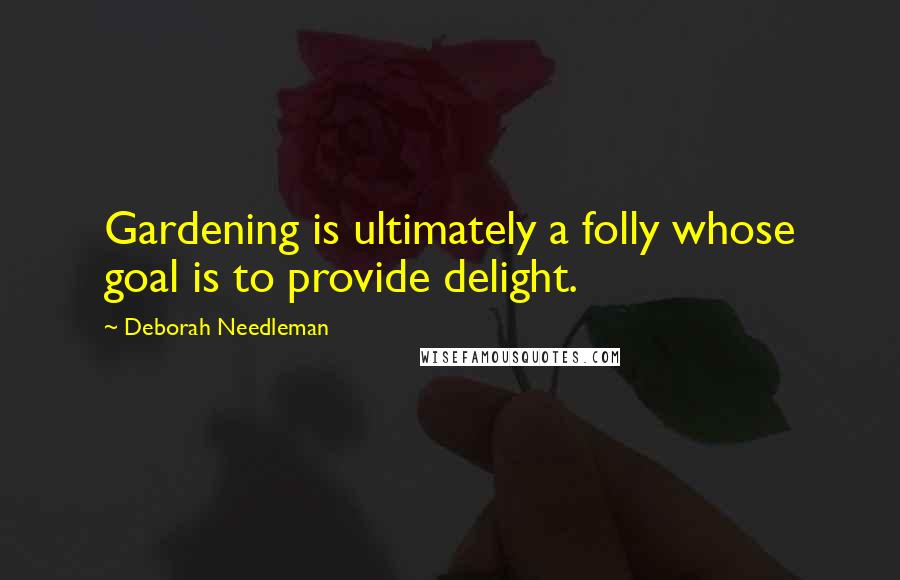 Deborah Needleman Quotes: Gardening is ultimately a folly whose goal is to provide delight.