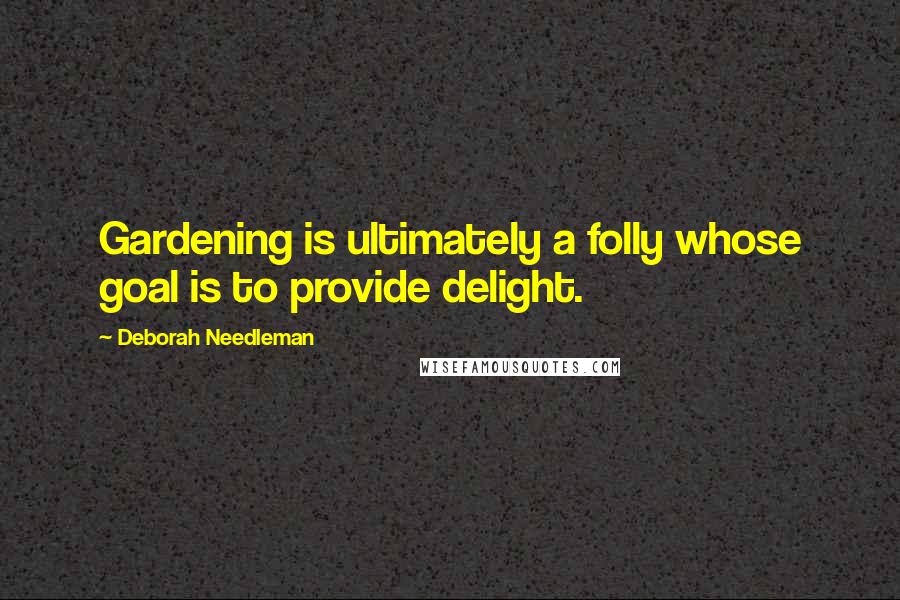 Deborah Needleman Quotes: Gardening is ultimately a folly whose goal is to provide delight.