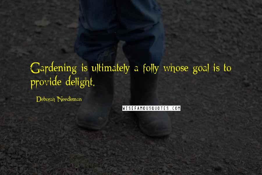 Deborah Needleman Quotes: Gardening is ultimately a folly whose goal is to provide delight.