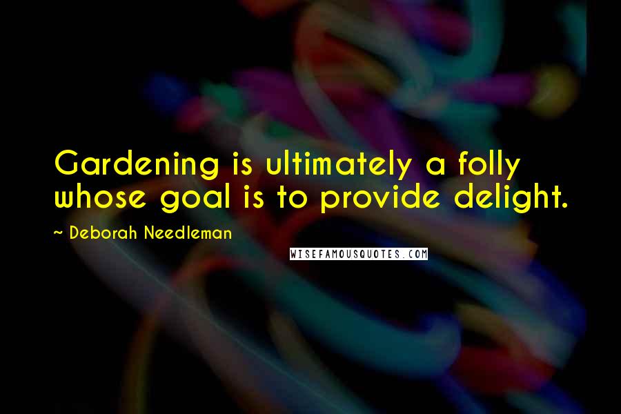 Deborah Needleman Quotes: Gardening is ultimately a folly whose goal is to provide delight.