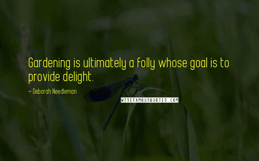 Deborah Needleman Quotes: Gardening is ultimately a folly whose goal is to provide delight.