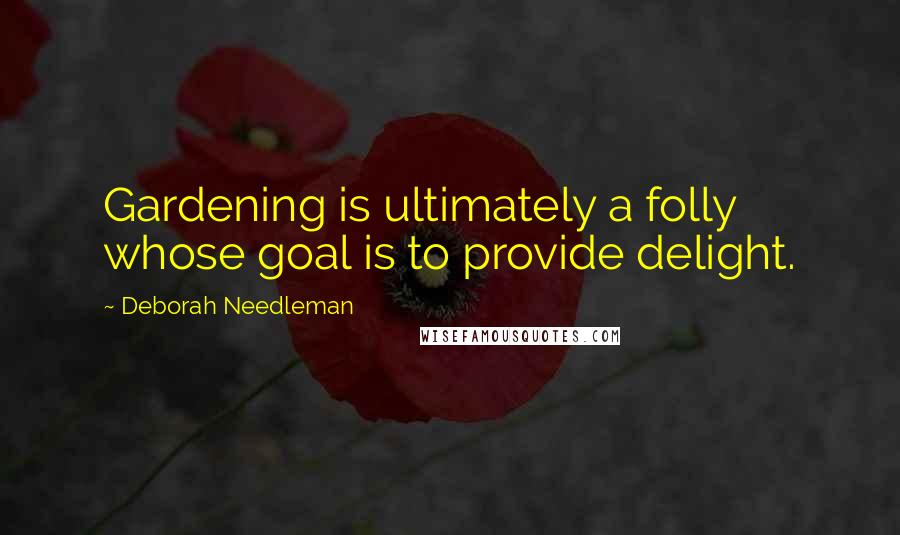 Deborah Needleman Quotes: Gardening is ultimately a folly whose goal is to provide delight.