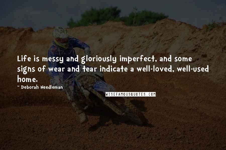 Deborah Needleman Quotes: Life is messy and gloriously imperfect, and some signs of wear and tear indicate a well-loved, well-used home.