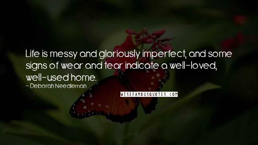 Deborah Needleman Quotes: Life is messy and gloriously imperfect, and some signs of wear and tear indicate a well-loved, well-used home.